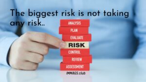 The biggest risk is not taking any risk.